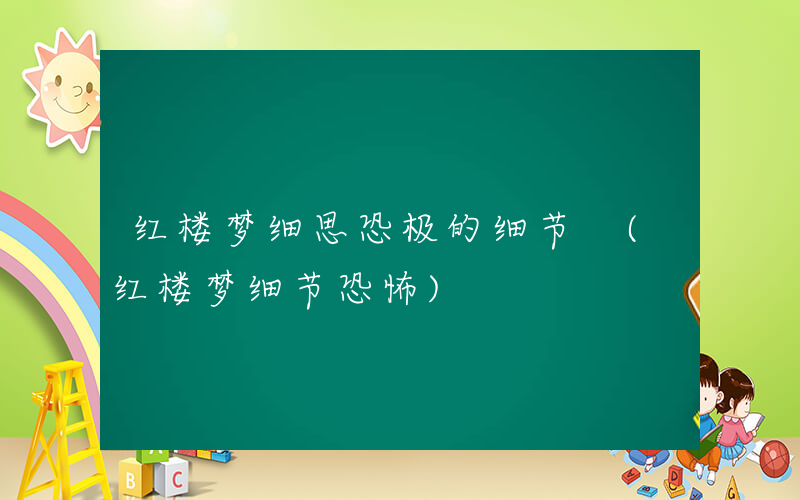 红楼梦细思恐极的细节 (红楼梦细节恐怖)